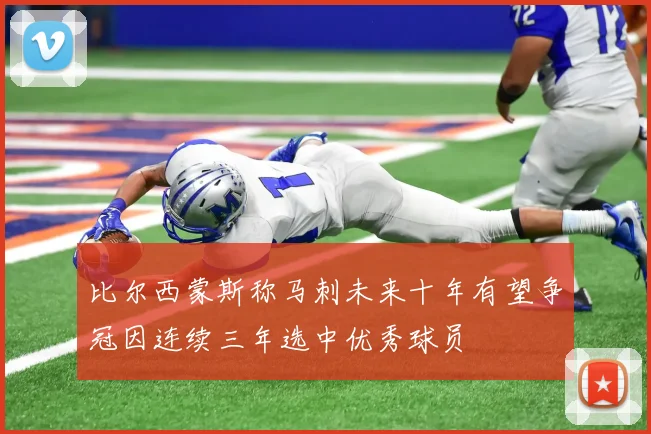 比尔西蒙斯称马刺未来十年有望争冠因连续三年选中优秀球员