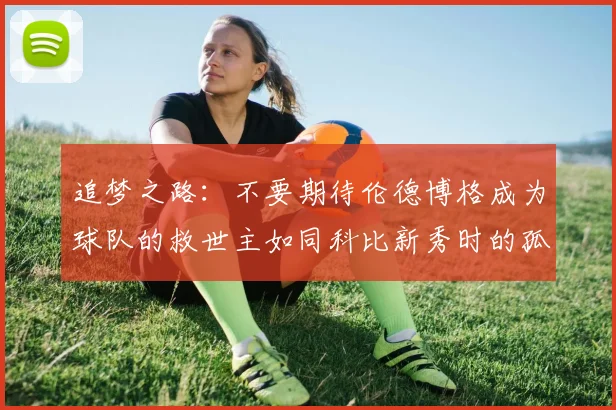 追梦之路：不要期待伦德博格成为球队的救世主如同科比新秀时的孤独奋斗