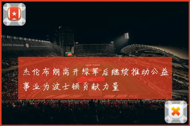 杰伦布朗离开绿军后继续推动公益事业为波士顿贡献力量
